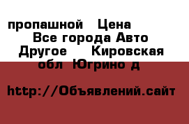 пропашной › Цена ­ 45 000 - Все города Авто » Другое   . Кировская обл.,Югрино д.